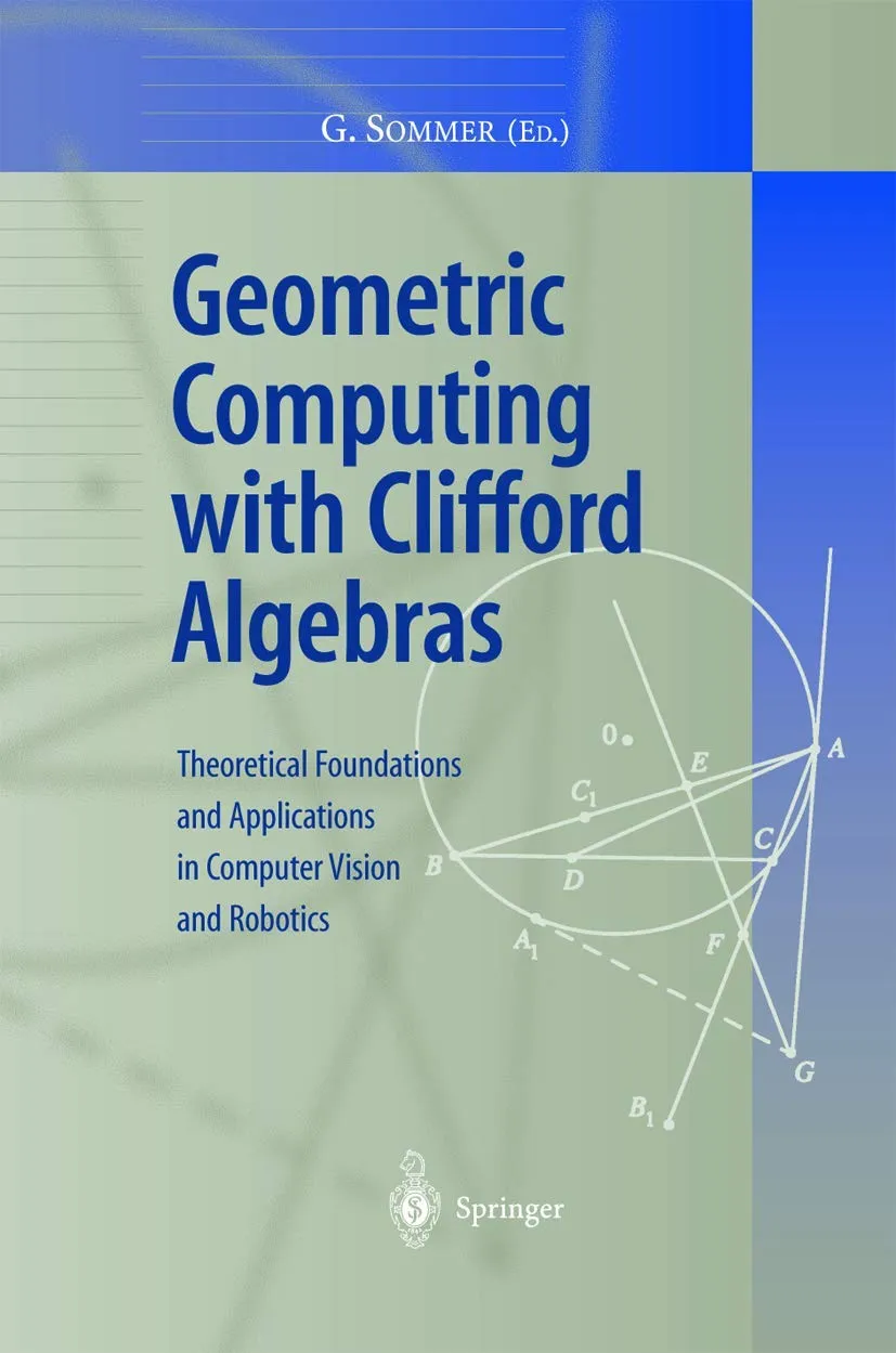 Geometric Computing with Clifford Algebras Theoretical Foundations and Applications in Computer Vision and Robotics