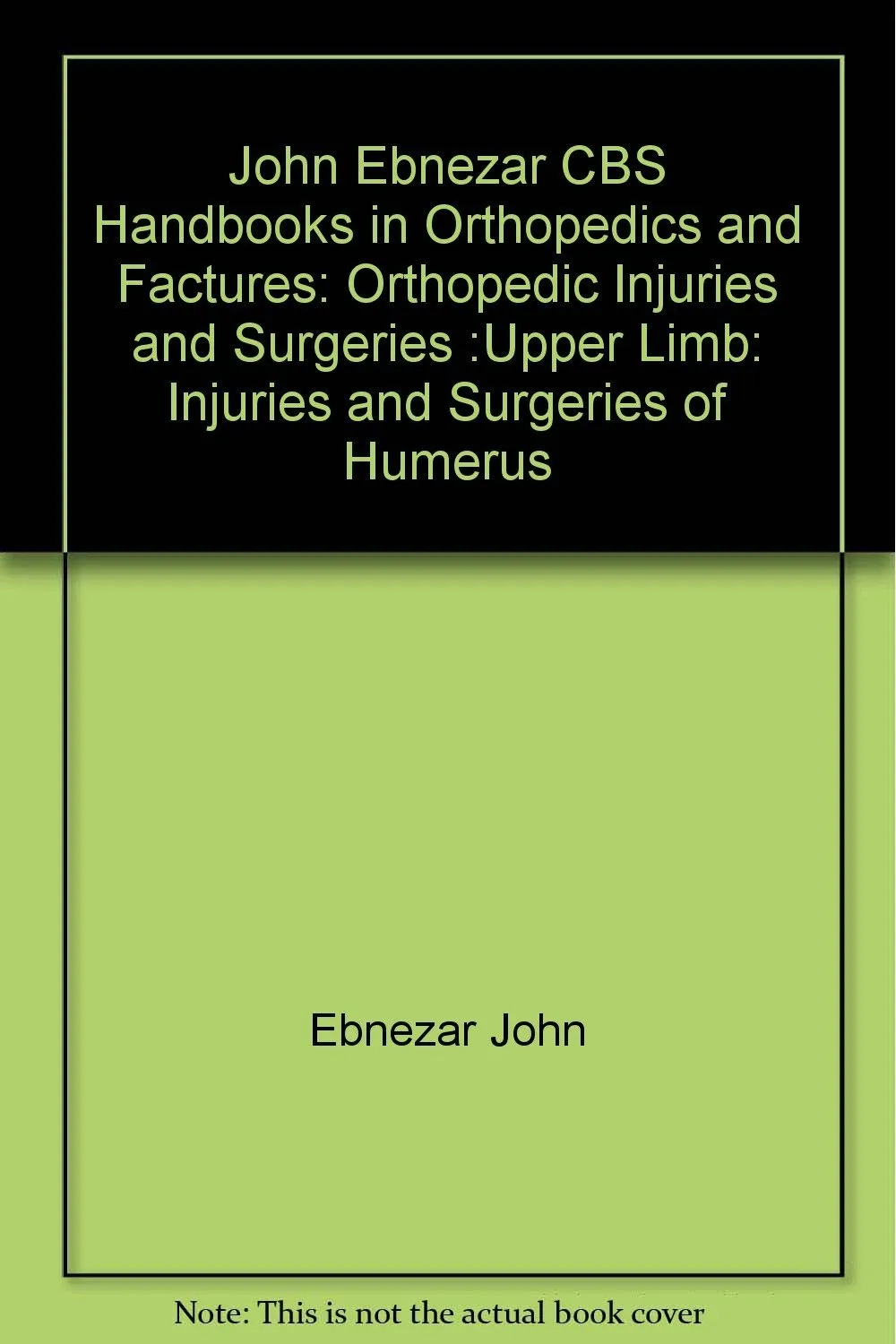 John Ebnezar CBS Handbooks in Orthopedics and Fractures Orthopedic Injuries and Surgeries Upper Limb Injuries and Surgeries of Humerus