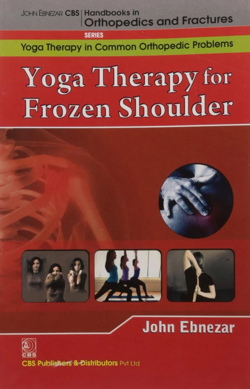 John Ebnezar CBS Handbooks in Orthopedics and Fractures Yoga Therapy in Common Orthopedic Problems  Yoga Therapy for Frozen Shoulder