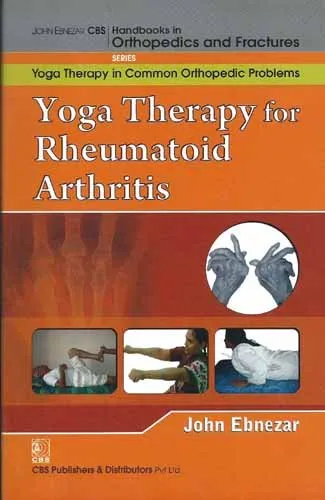 John Ebnezar CBS Handbooks in Orthopedics and Fractures Yoga Therapy in Common Orthopedic Problems  Yoga Therapy for Rheumatoid Arthritis