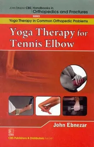 John Ebnezar CBS Handbooks in Orthopedics and Fractures Yoga Therapy in Common Orthopedic Problems  Yoga Therapy for Tennis Elbow